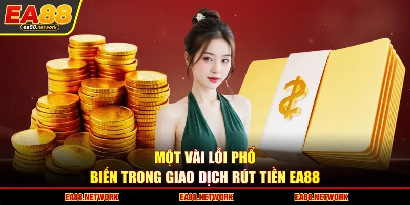 Một vài lỗi phổ biến trong giao dịch rút tiền EA88 